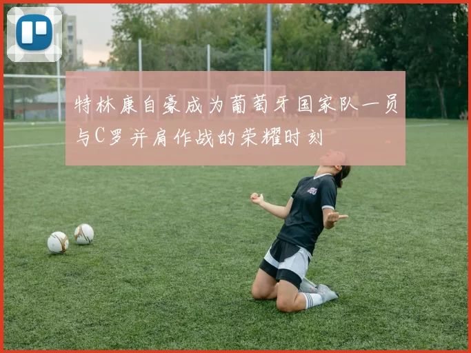 特林康自豪成为葡萄牙国家队一员与C罗并肩作战的荣耀时刻