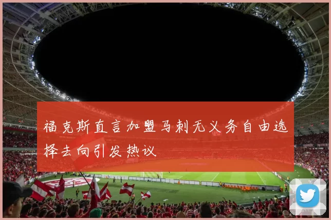 福克斯直言加盟马刺无义务自由选择去向引发热议